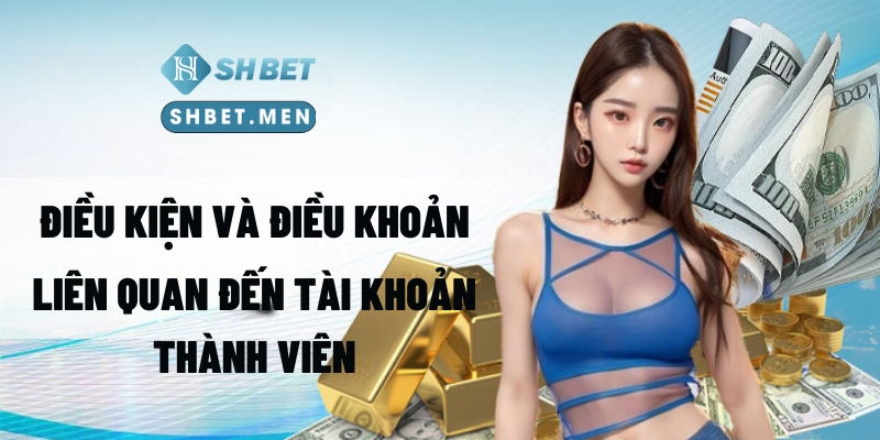 Điều kiện và điều khoản liên quan đến tài khoản thành viên